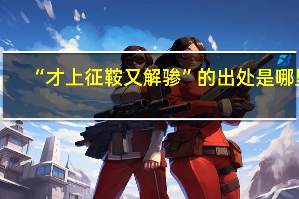 “才上征鞍又解骖”的出处是哪里