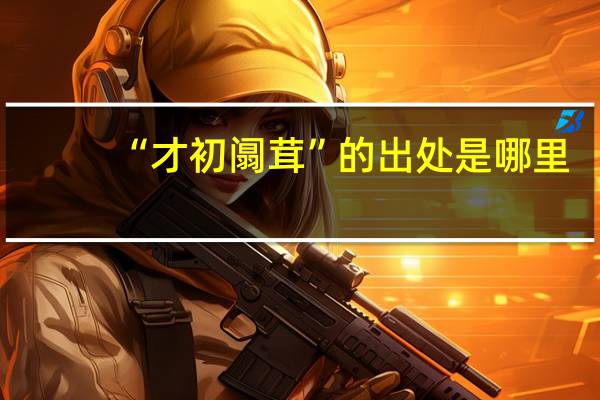 “才初阘茸”的出处是哪里
