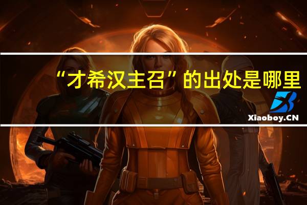 “才希汉主召”的出处是哪里