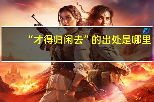 “才得归闲去”的出处是哪里