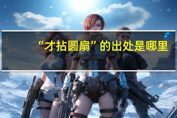 “才拈圆扇”的出处是哪里