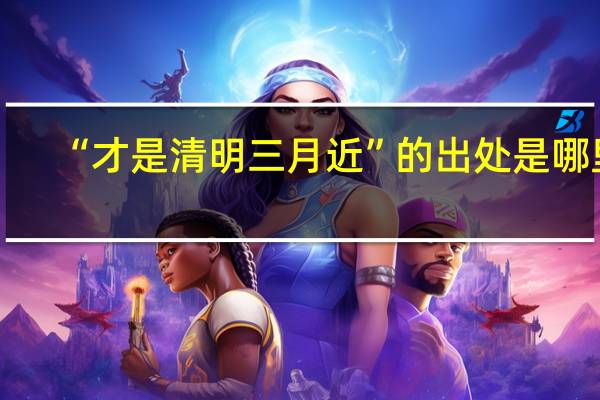 “才是清明三月近”的出处是哪里