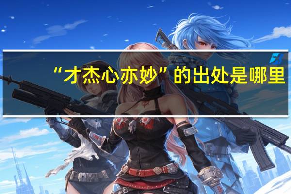 “才杰心亦妙”的出处是哪里