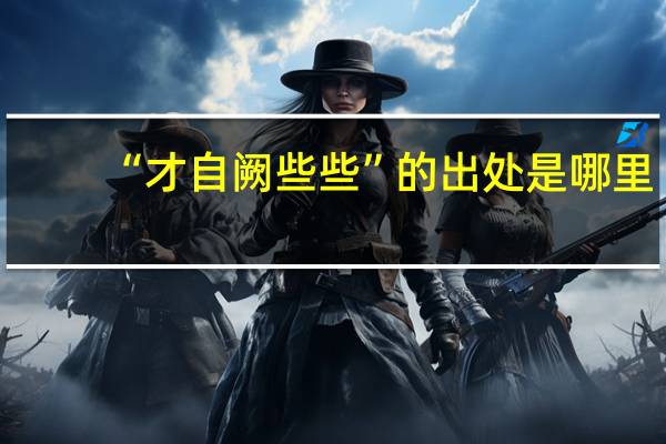 “才自阙些些”的出处是哪里