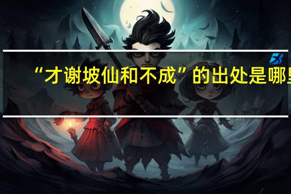 “才谢坡仙和不成”的出处是哪里