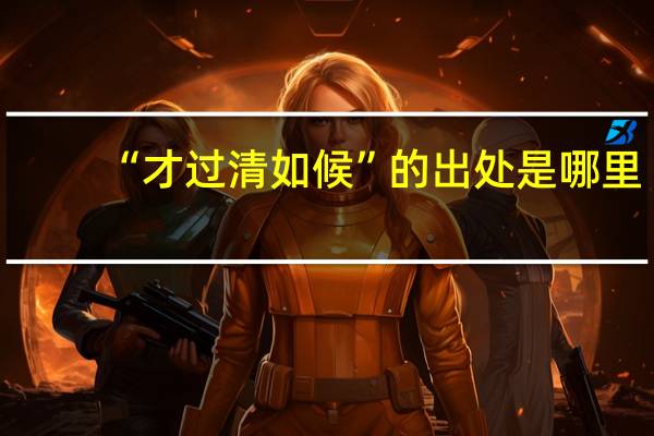 “才过清如候”的出处是哪里