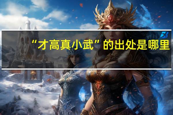 “才高真小武”的出处是哪里