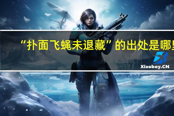 “扑面飞蝇未退藏”的出处是哪里