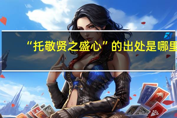 “托敬贤之盛心”的出处是哪里
