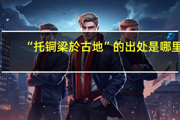 “托铜梁於古地”的出处是哪里