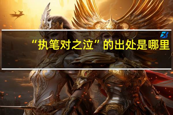 “执笔对之泣”的出处是哪里