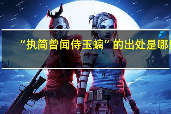 “执简曾闻侍玉螭”的出处是哪里