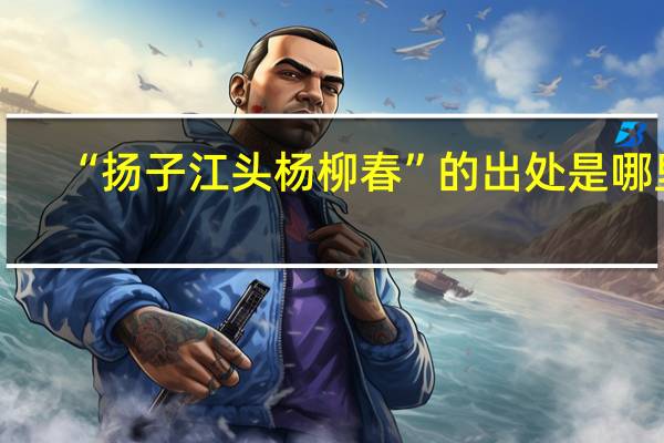 “扬子江头杨柳春”的出处是哪里