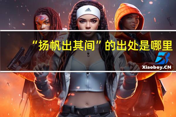 “扬帆出其间”的出处是哪里