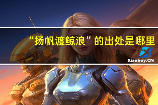 “扬帆渡鲸浪”的出处是哪里