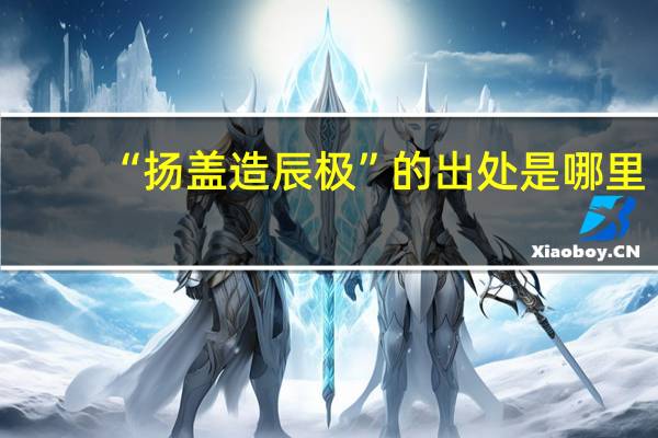 “扬盖造辰极”的出处是哪里