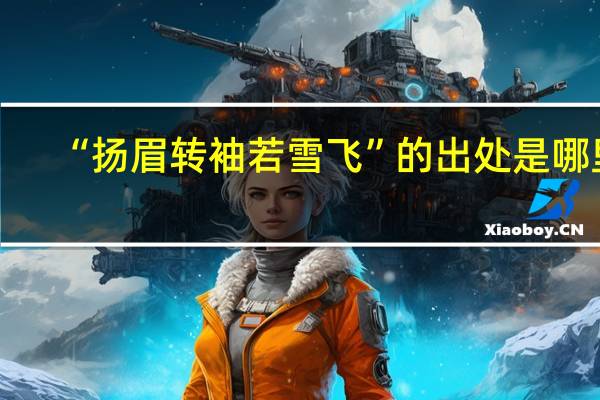 “扬眉转袖若雪飞”的出处是哪里