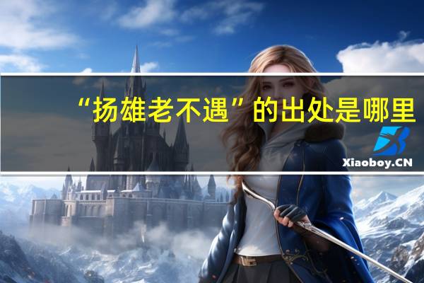 “扬雄老不遇”的出处是哪里