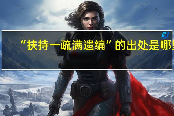 “扶持一疏满遗编”的出处是哪里