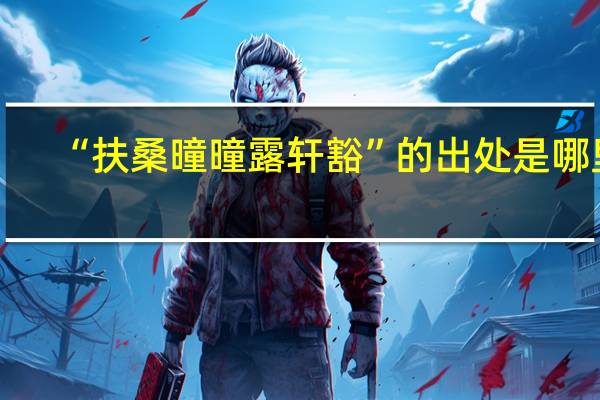 “扶桑曈曈露轩豁”的出处是哪里