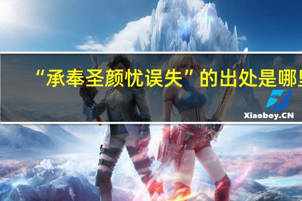 “承奉圣顏憂誤失”的出處是哪里