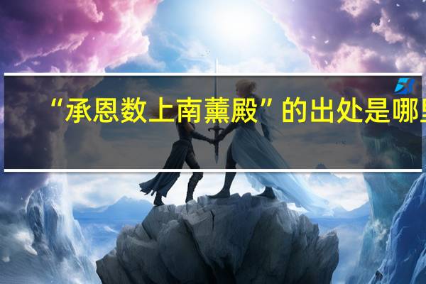 “承恩数上南薰殿”的出处是哪里