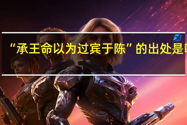 “承王命以为过宾于陈”的出处是哪里