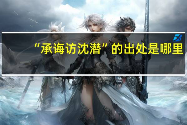 “承诲访沈潜”的出处是哪里