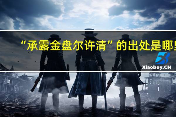 “承露金盘尔许清”的出处是哪里