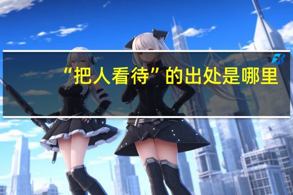 “把人看待”的出处是哪里