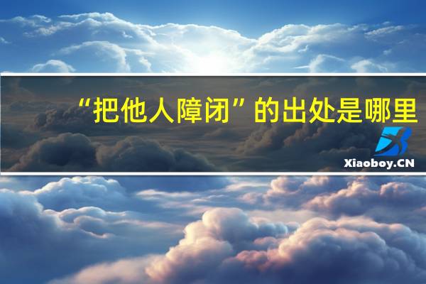 “把他人障闭”的出处是哪里