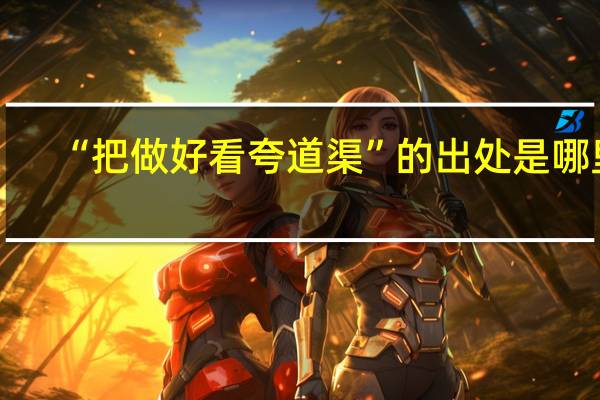 “把做好看夸道渠”的出处是哪里