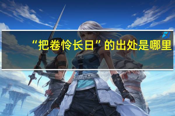 “把卷怜长日”的出处是哪里