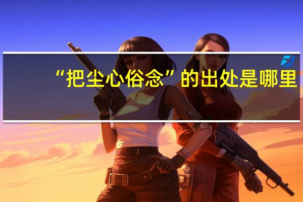“把尘心俗念”的出处是哪里