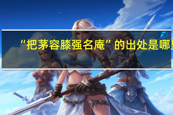 “把茅容膝强名庵”的出处是哪里