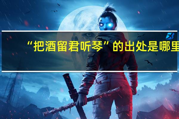 “把酒留君听琴”的出处是哪里
