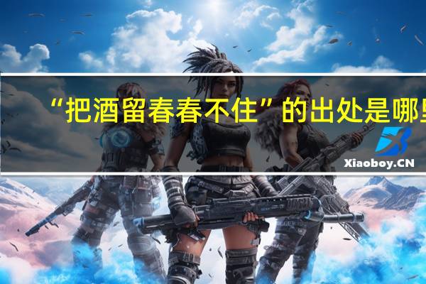“把酒留春春不住”的出处是哪里