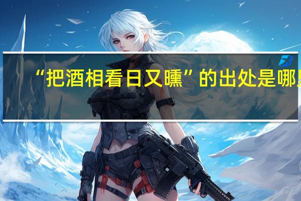 “把酒相看日又曛”的出处是哪里