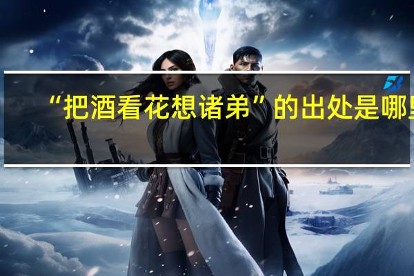 “把酒看花想诸弟”的出处是哪里