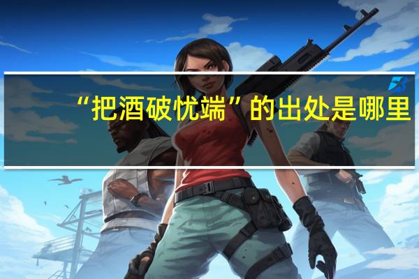 “把酒破忧端”的出处是哪里