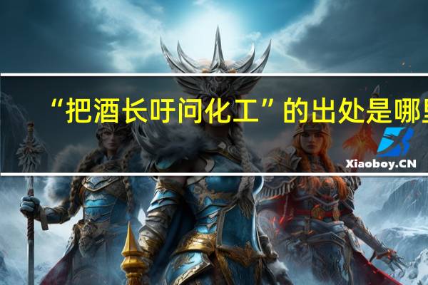 “把酒长吁问化工”的出处是哪里