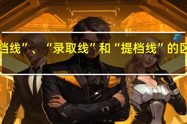 “投档线”、“录取线”和“提档线”的区别是什么