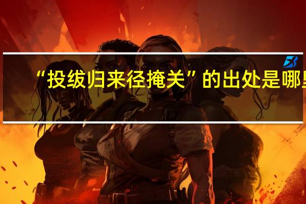 “投绂归来径掩关”的出处是哪里
