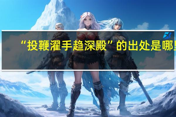 “投鞭濯手趋深殿”的出处是哪里