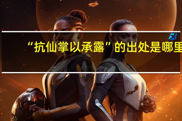 “抗仙掌以承露”的出处是哪里