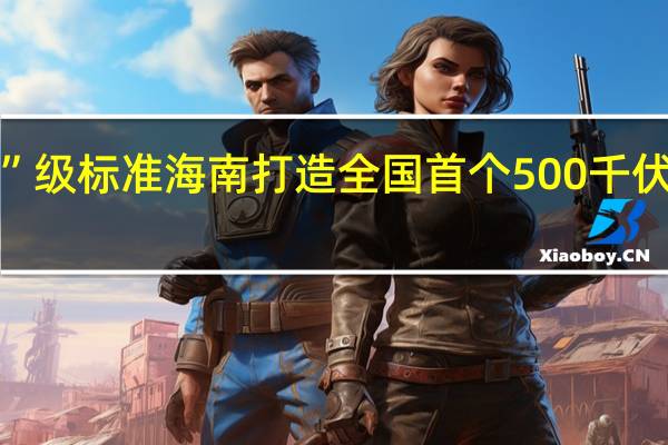“抗台风”级标准 海南打造全国首个500千伏省域数字电网