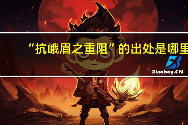 “抗峨眉之重阻”的出处是哪里