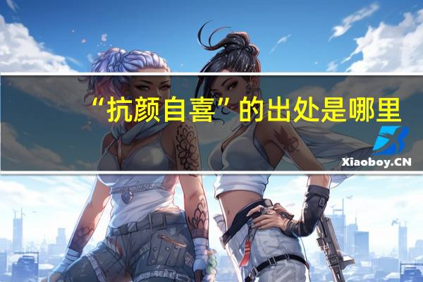 “抗颜自喜”的出处是哪里