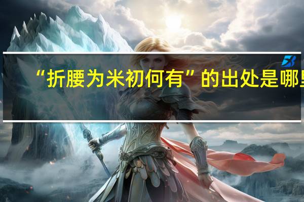 “折腰为米初何有”的出处是哪里