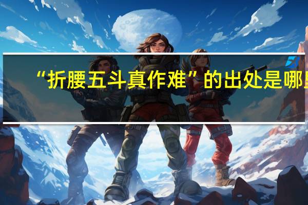 “折腰五斗真作难”的出处是哪里
